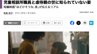 東洋経済ONLINE、2022年8月1日、児童相談所職員と虐待親の世に知られていない姿 短編映画｢ほどけそうな､息｣が伝えるリアル